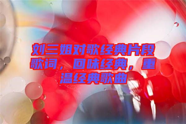 劉三姐對(duì)歌經(jīng)典片段歌詞，回味經(jīng)典，重溫經(jīng)典歌曲