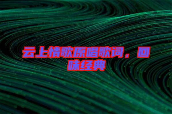 云上情歌原唱歌詞，回味經(jīng)典