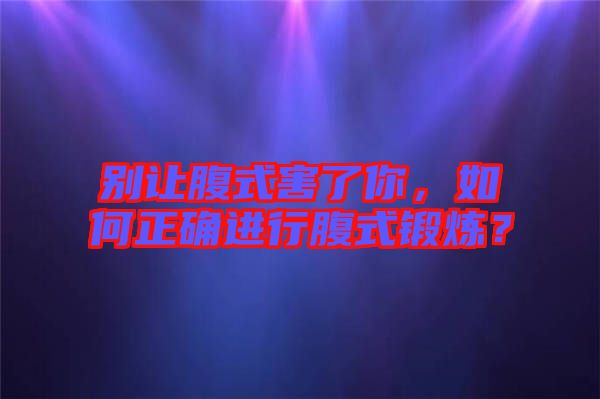 別讓腹式害了你，如何正確進行腹式鍛煉？