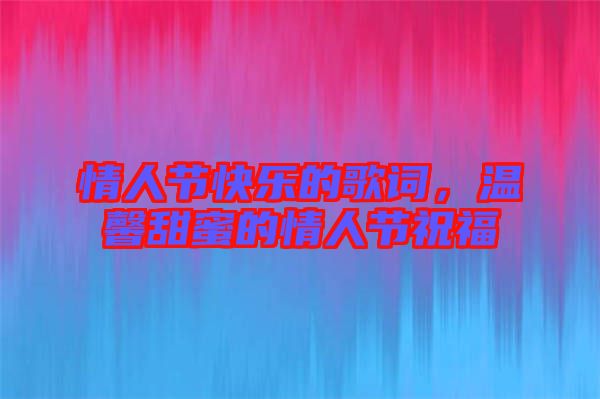 情人節(jié)快樂的歌詞，溫馨甜蜜的情人節(jié)祝福