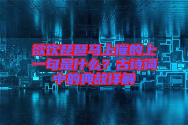 欲飲琵琶馬上催的上一句是什么？古詩詞中的典故詳解