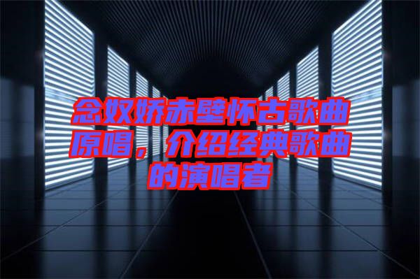 念奴嬌赤壁懷古歌曲原唱，介紹經(jīng)典歌曲的演唱者