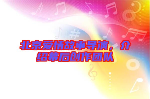 北京愛情故事導演，介紹幕后創(chuàng)作團隊