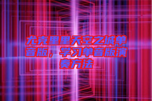 尤克里里天空之城單音版，學(xué)習(xí)單音版演奏方法