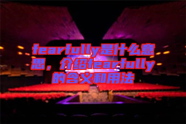 fearfully是什么意思，介紹fearfully的含義和用法