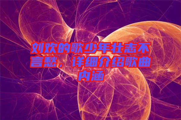 劉歡的歌少年壯志不言愁，詳細(xì)介紹歌曲內(nèi)涵