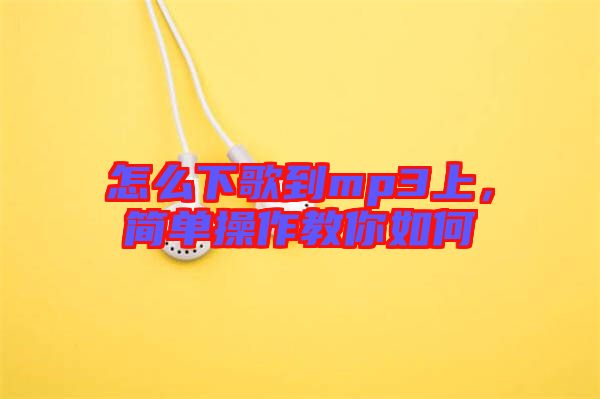怎么下歌到mp3上，簡(jiǎn)單操作教你如何