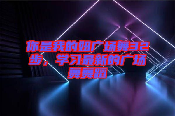 你是我的妞廣場舞32步，學(xué)習(xí)最新的廣場舞舞蹈