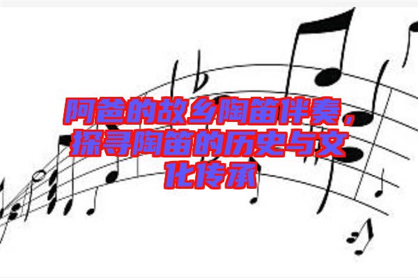阿爸的故鄉(xiāng)陶笛伴奏，探尋陶笛的歷史與文化傳承