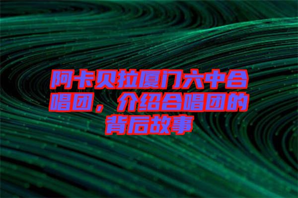 阿卡貝拉廈門六中合唱團，介紹合唱團的背后故事