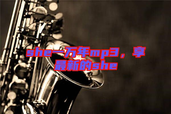she一萬(wàn)年mp3，享最新的she