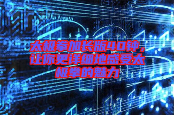 太極拳加長版40鐘，讓你更詳細(xì)地感受太極拳的魅力