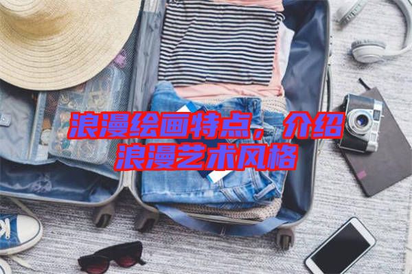 浪漫繪畫(huà)特點(diǎn)，介紹浪漫藝術(shù)風(fēng)格