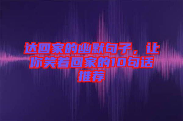 達(dá)回家的幽默句子，讓你笑著回家的10句話推薦