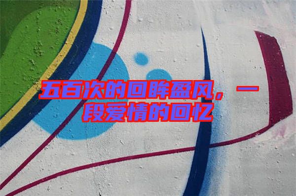 五百次的回眸盈風，一段愛情的回憶
