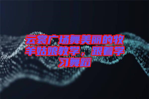 云裳廣場舞美麗的牧羊姑娘教學(xué)，跟著學(xué)習(xí)舞蹈