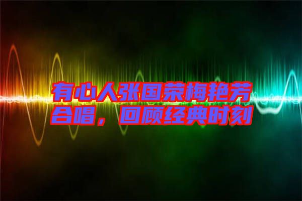 有心人張國(guó)榮梅艷芳合唱，回顧經(jīng)典時(shí)刻