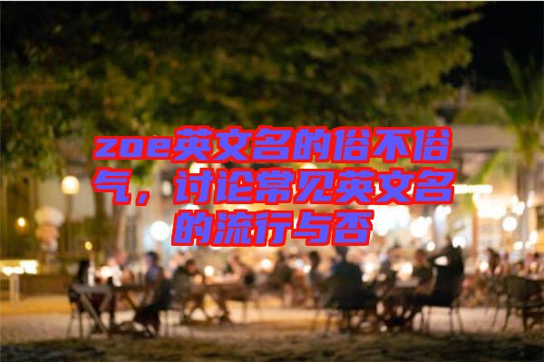 zoe英文名的俗不俗氣，討論常見英文名的流行與否