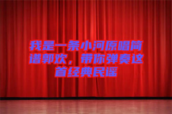 我是一條小河原唱簡譜郭歡，帶你彈奏這首經(jīng)典民謠