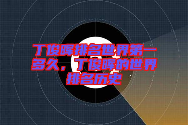 丁俊暉排名世界第一多久，丁俊暉的世界排名歷史