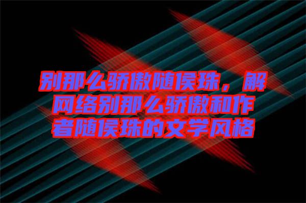 別那么驕傲隨侯珠，解網(wǎng)絡(luò)別那么驕傲和作者隨侯珠的文學(xué)風(fēng)格