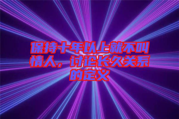 保持十年以上就不叫情人，討論長(zhǎng)久關(guān)系的定義