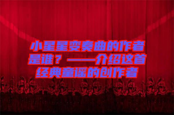 小星星變奏曲的作者是誰？——介紹這首經(jīng)典童謠的創(chuàng)作者
