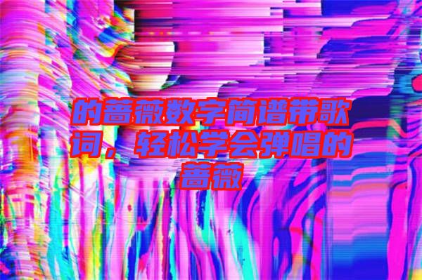 的薔薇數(shù)字簡譜帶歌詞，輕松學會彈唱的薔薇