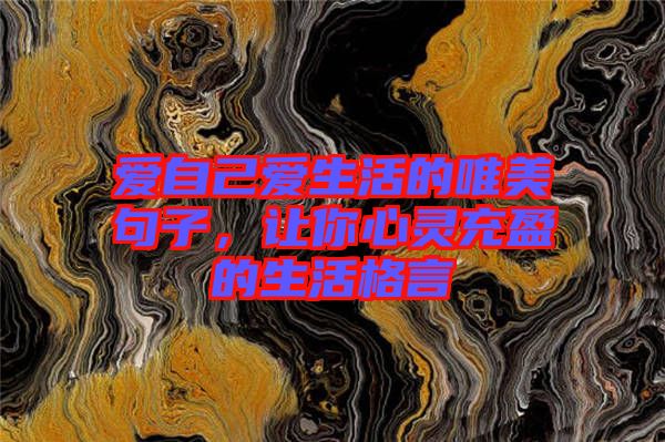 愛自己愛生活的唯美句子，讓你心靈充盈的生活格言