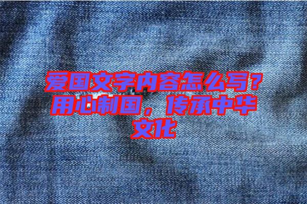 愛國文字內(nèi)容怎么寫？用心制國，傳承中華文化