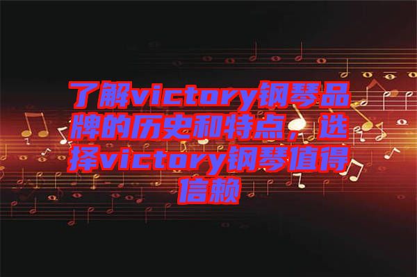 了解victory鋼琴品牌的歷史和特點(diǎn)，選擇victory鋼琴值得信賴