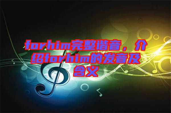forhim完整諧音，介紹forhim的發(fā)音及含義