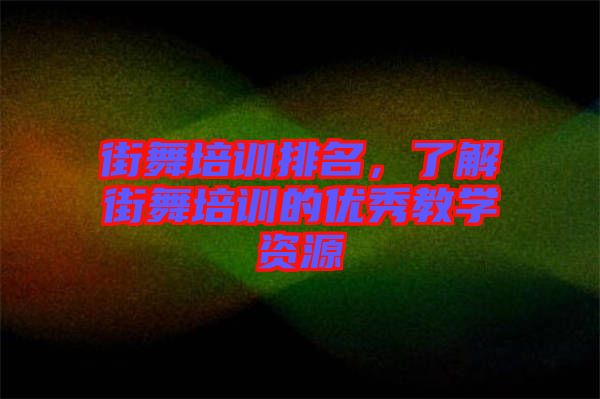 街舞培訓排名，了解街舞培訓的優(yōu)秀教學資源
