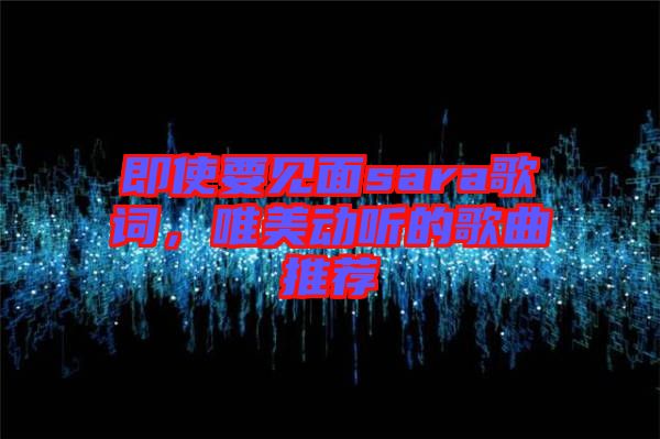即使要見面sara歌詞，唯美動(dòng)聽的歌曲推薦