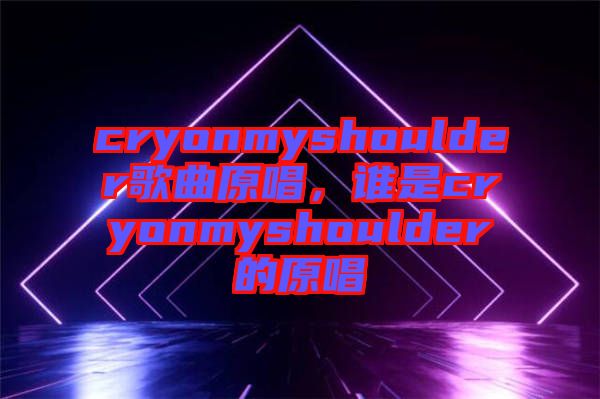 cryonmyshoulder歌曲原唱，誰是cryonmyshoulder的原唱