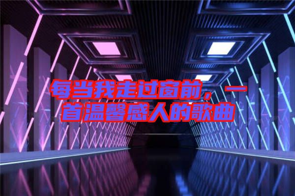 每當我走過窗前，一首溫馨感人的歌曲