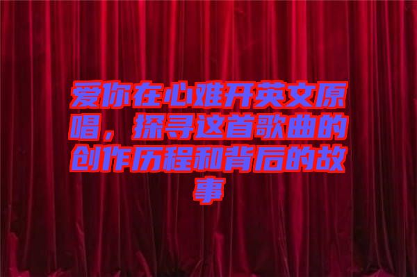 愛(ài)你在心難開(kāi)英文原唱，探尋這首歌曲的創(chuàng)作歷程和背后的故事