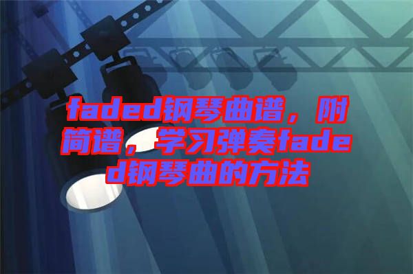 faded鋼琴曲譜，附簡譜，學習彈奏faded鋼琴曲的方法