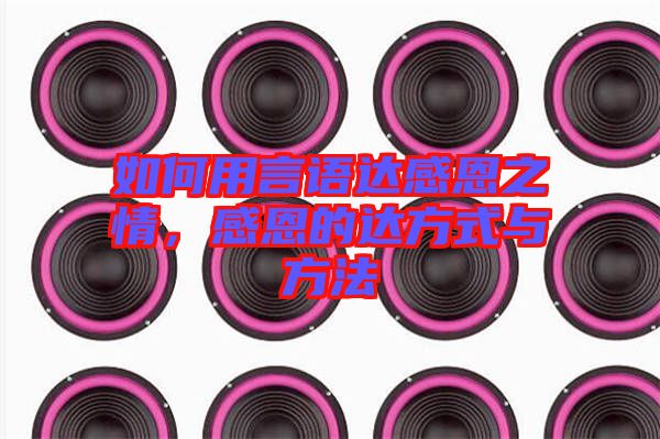 如何用言語達感恩之情，感恩的達方式與方法