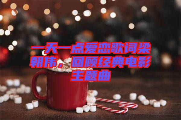 一天一點(diǎn)愛戀歌詞梁朝偉，回顧經(jīng)典電影主題曲