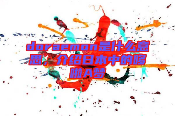 doraemon是什么意思，介紹日本中的哆啦A夢