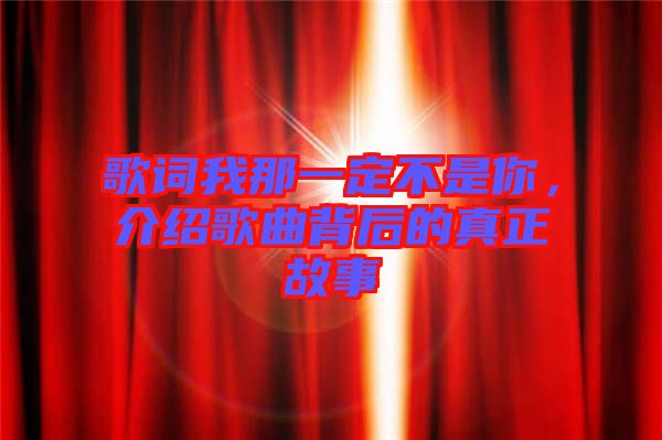 歌詞我那一定不是你，介紹歌曲背后的真正故事