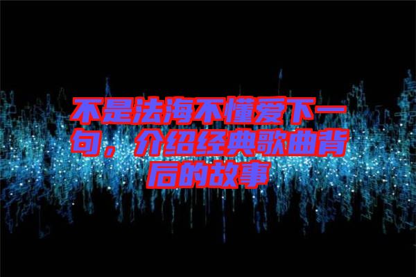 不是法海不懂愛下一句，介紹經(jīng)典歌曲背后的故事