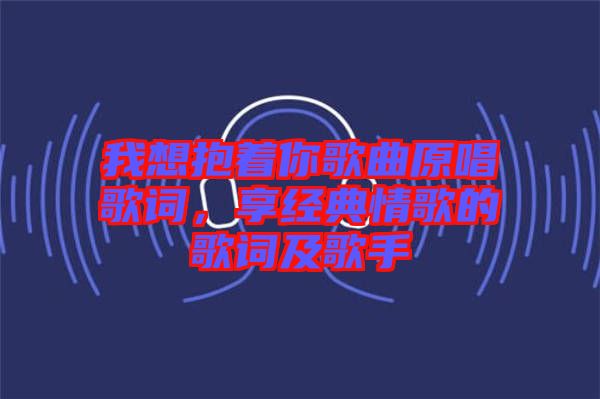 我想抱著你歌曲原唱歌詞，享經(jīng)典情歌的歌詞及歌手