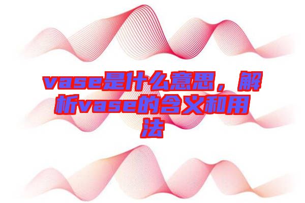 vase是什么意思，解析vase的含義和用法