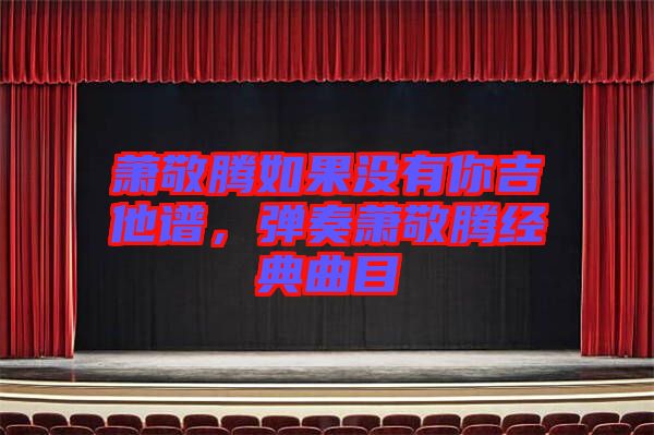 蕭敬騰如果沒有你吉他譜，彈奏蕭敬騰經(jīng)典曲目