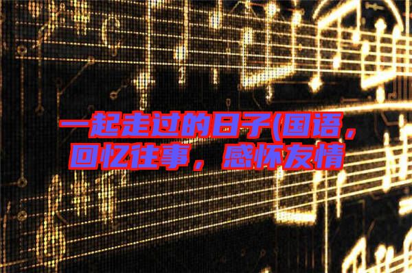 一起走過(guò)的日子(國(guó)語(yǔ)，回憶往事，感懷友情