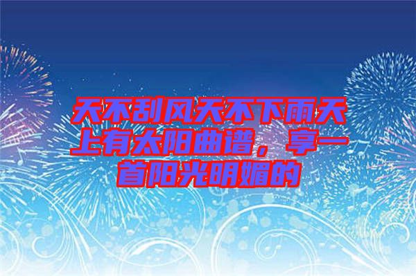 天不刮風天不下雨天上有太陽曲譜，享一首陽光明媚的