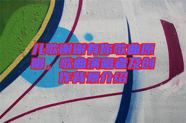 兒歌謝謝有你歌曲原唱，歌曲演唱者及創(chuàng)作背景介紹