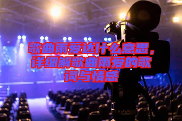 歌曲雨愛達(dá)什么意思，詳細(xì)解歌曲雨愛的歌詞與情感